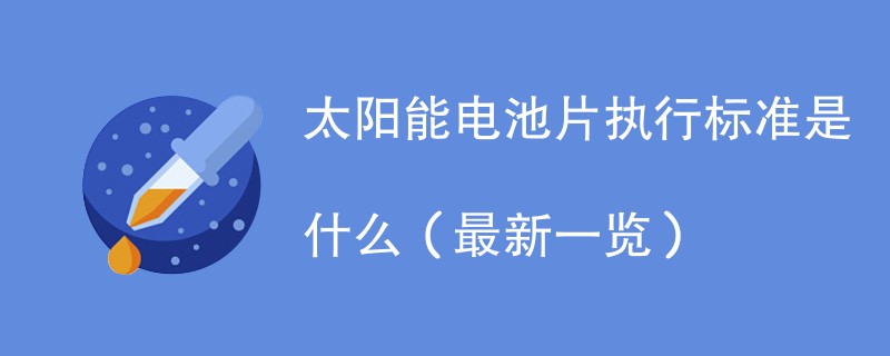 太阳能电池片执行标准是什么（最新一览）