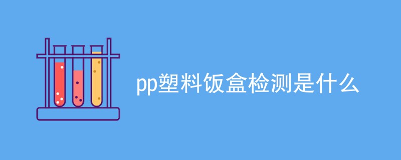 pp塑料饭盒检测是什么