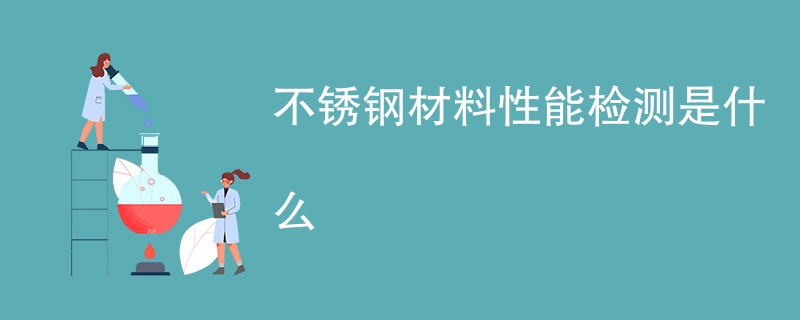 不锈钢材料性能检测是什么