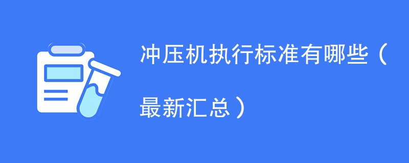 冲压机执行标准有哪些（最新汇总）