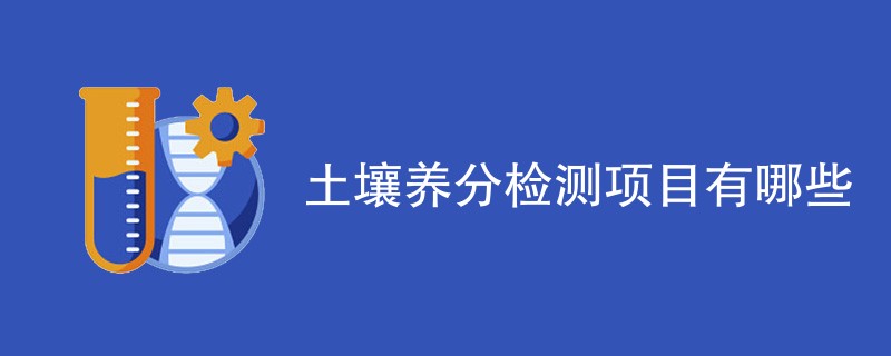 土壤养分检测项目有哪些