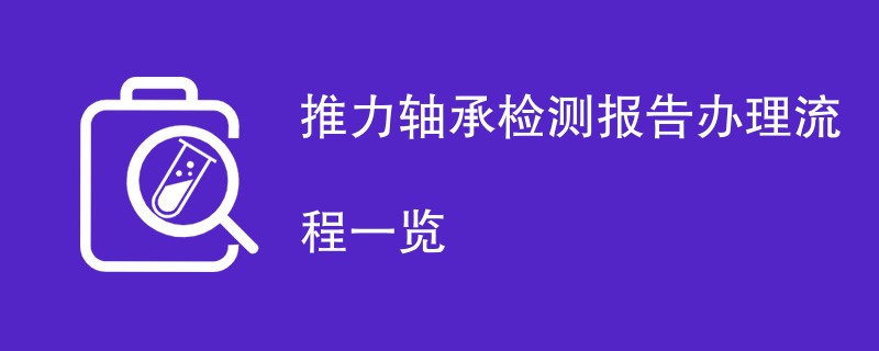 推力轴承检测报告办理流程一览