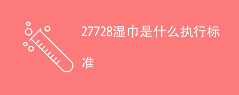 27728湿巾是什么执行标准