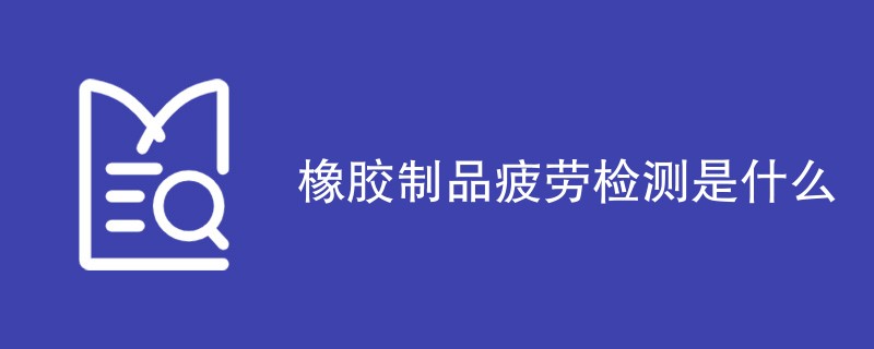 橡胶制品疲劳检测是什么