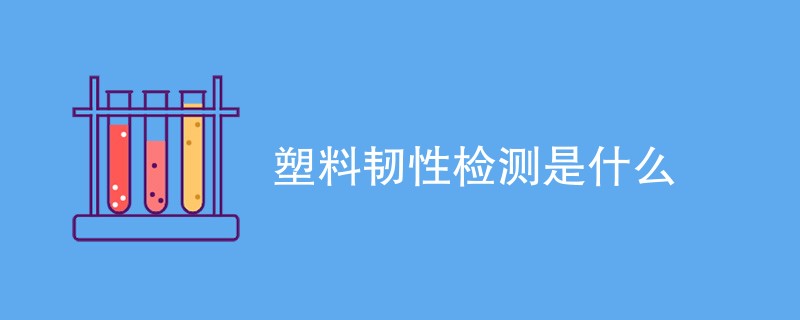 塑料韧性检测是什么