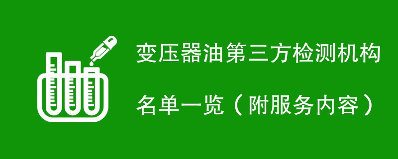 变压器油第三方检测机构名单一览（附服务内容）