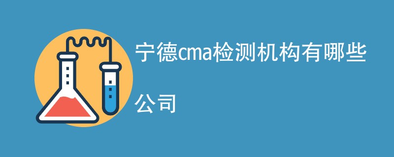 宁德cma检测机构有哪些公司