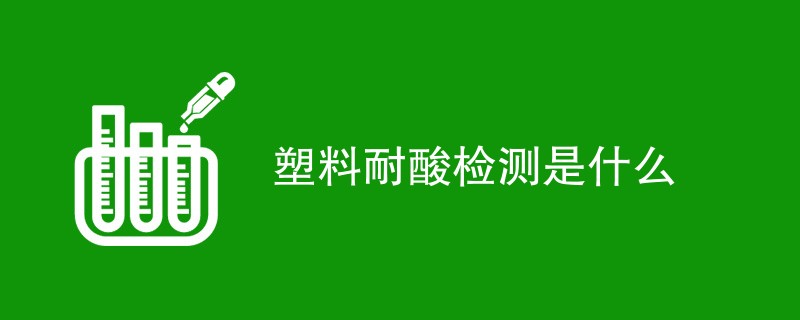 塑料耐酸检测是什么