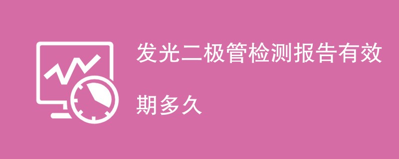 发光二极管检测报告有效期多久