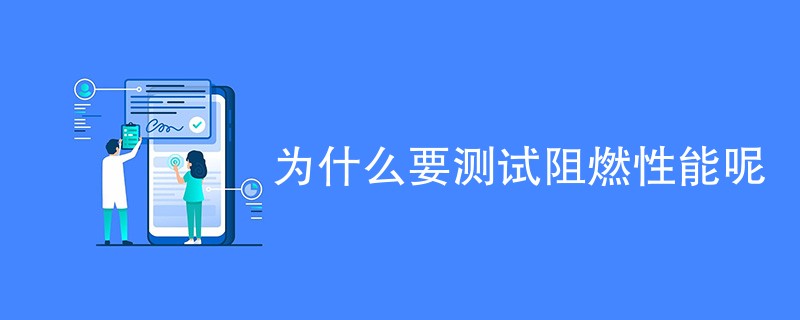 为什么要测试阻燃性能呢