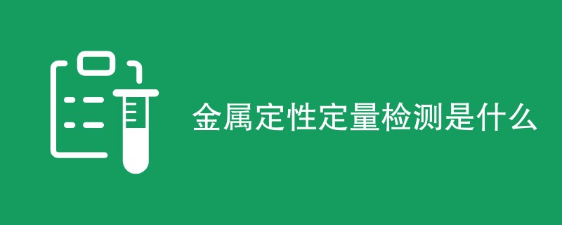 金属定性定量检测是什么