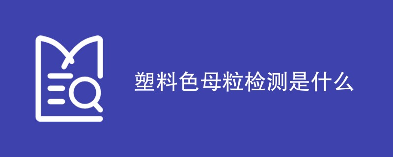 塑料色母粒检测是什么