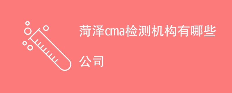 菏泽cma检测机构有哪些公司