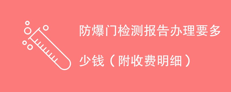 防爆门检测报告办理要多少钱（附收费明细）