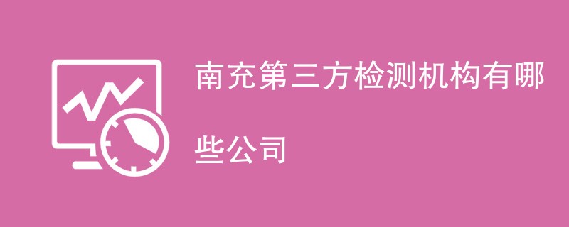 南充第三方检测机构有哪些公司