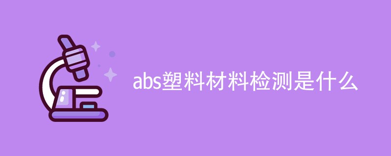 abs塑料材料检测是什么