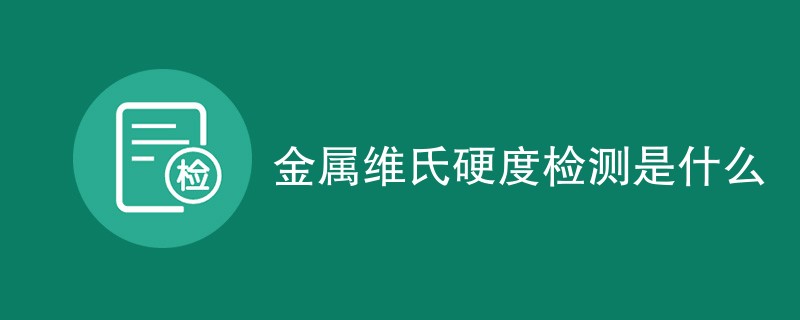 金属维氏硬度检测是什么