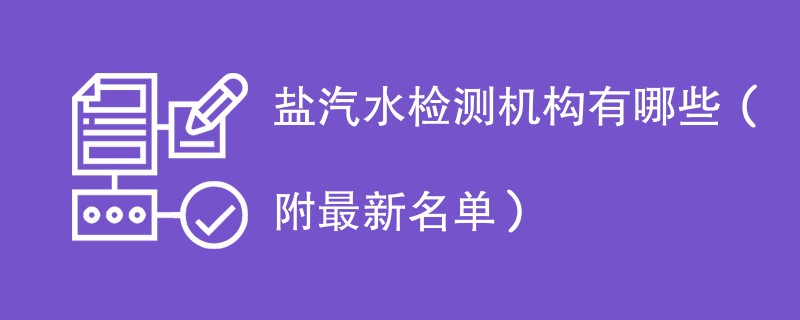 盐汽水检测机构有哪些（附最新名单）