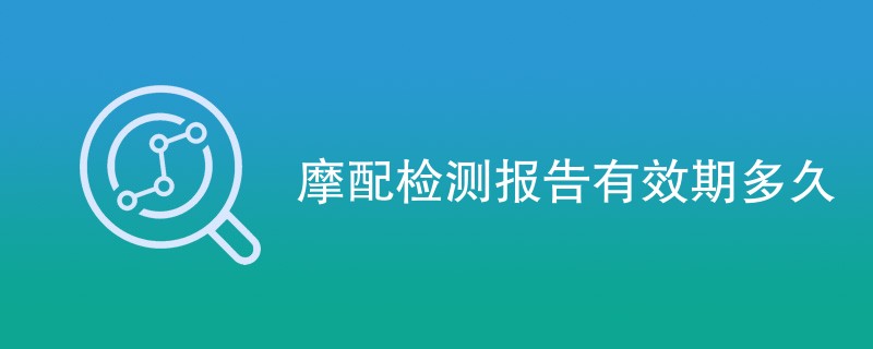 摩配检测报告有效期多久