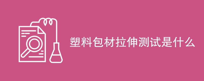 塑料包材拉伸测试是什么