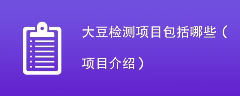 大豆检测项目包括哪些（项目介绍）