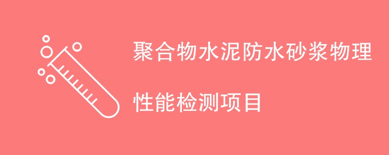 聚合物水泥防水砂浆物理性能检测项目