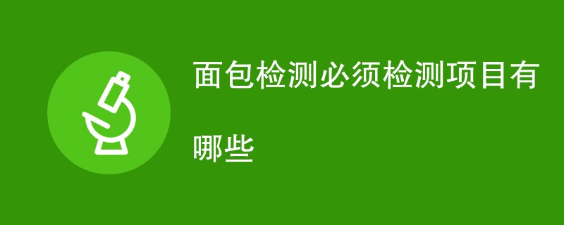 面包检测必须检测项目有哪些