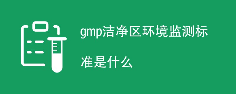 gmp洁净区环境监测标准是什么