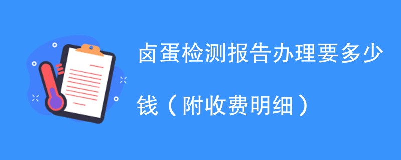 卤蛋检测报告办理要多少钱（附收费明细）