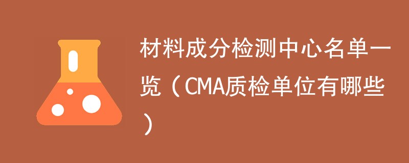 材料成分检测中心名单一览（CMA质检单位有哪些）