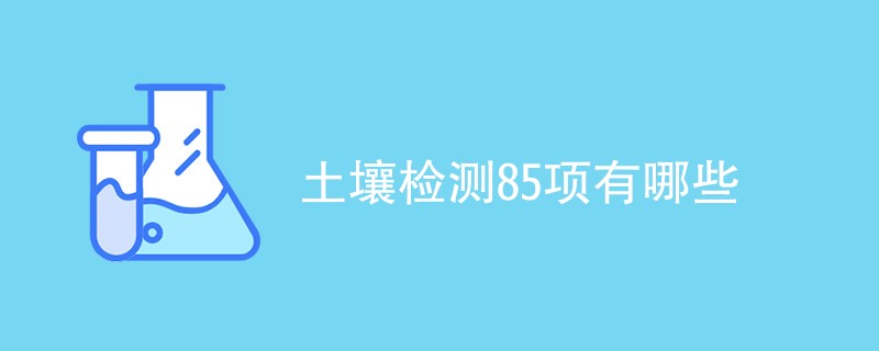 土壤检测85项有哪些