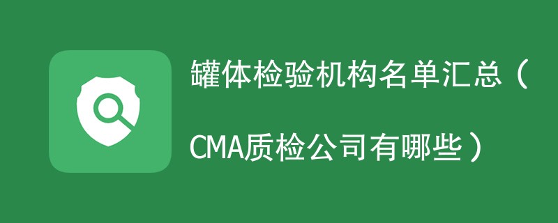 罐体检验机构名单汇总（CMA质检公司有哪些）