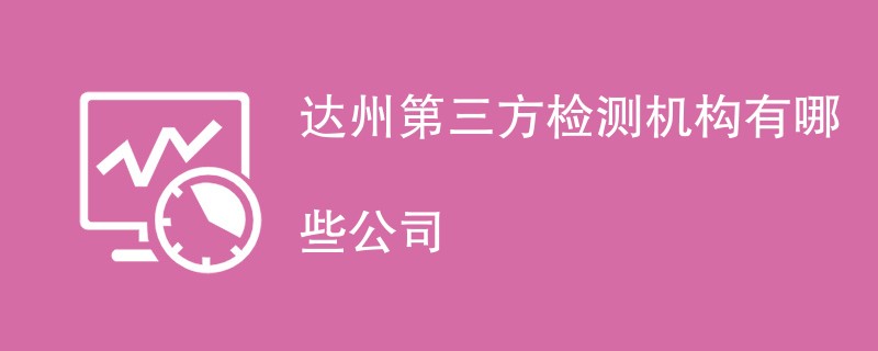 达州第三方检测机构有哪些公司