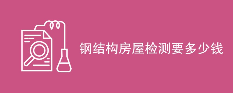 钢结构房屋检测要多少钱