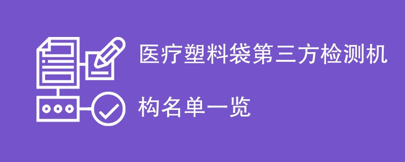 医疗塑料袋第三方检测机构名单一览