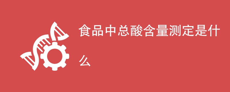 食品中总酸含量测定是什么