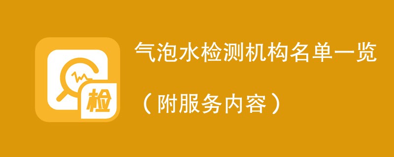 气泡水检测机构名单一览（附服务内容）