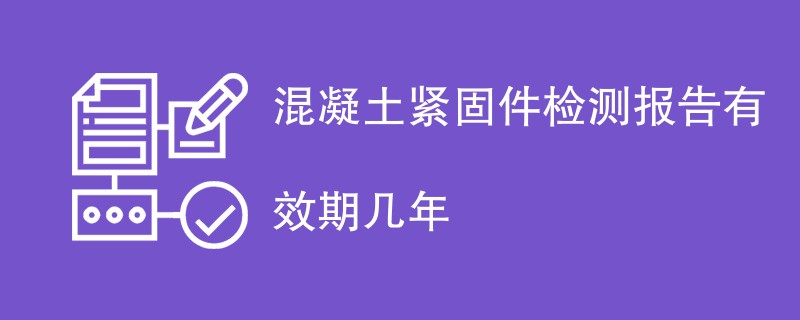 混凝土紧固件检测报告有效期几年