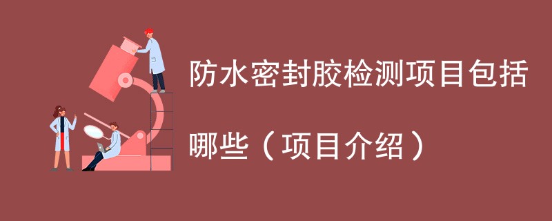 防水密封胶检测项目包括哪些（项目介绍）