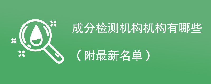 成分检测机构机构有哪些（附最新名单）