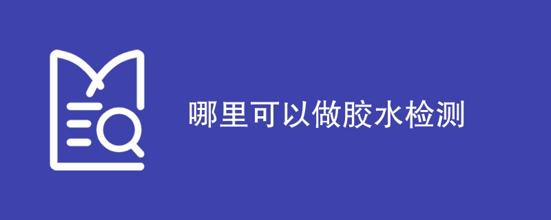 哪里可以做胶水检测