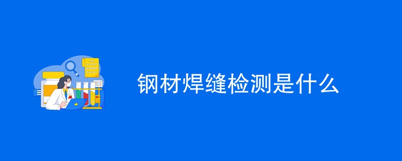 钢材焊缝检测是什么