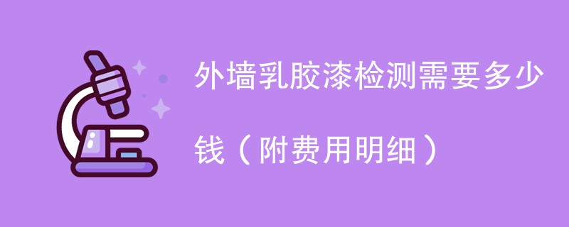 外墙乳胶漆检测需要多少钱（附费用明细）