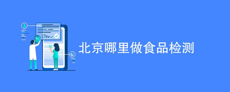 北京哪里做食品检测（附机构名单）