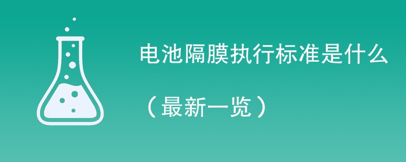 电池隔膜执行标准是什么（最新一览）