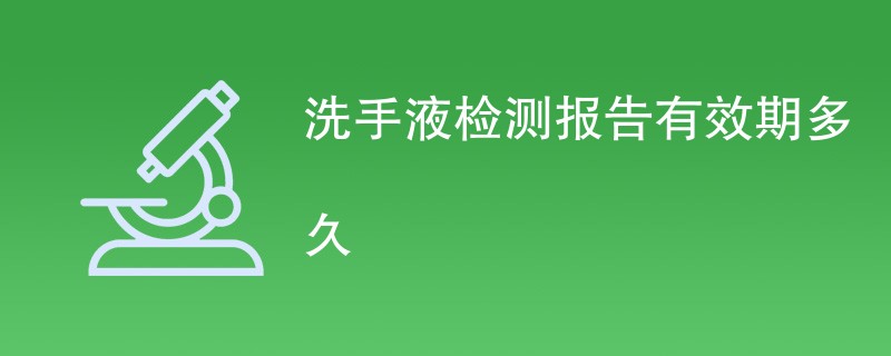 洗手液检测报告有效期多久