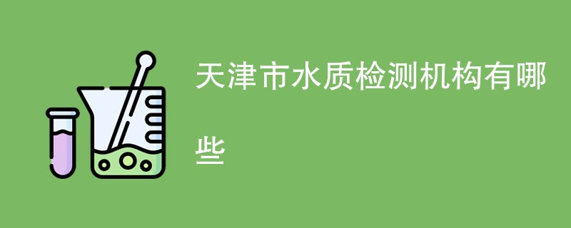 天津市水质检测机构有哪些