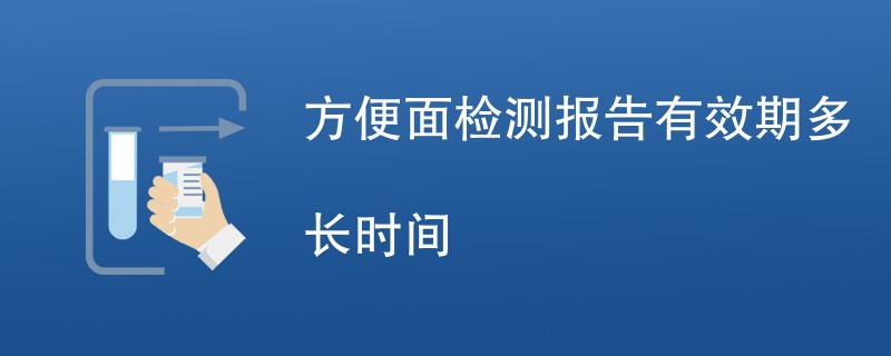 方便面检测报告有效期多长时间