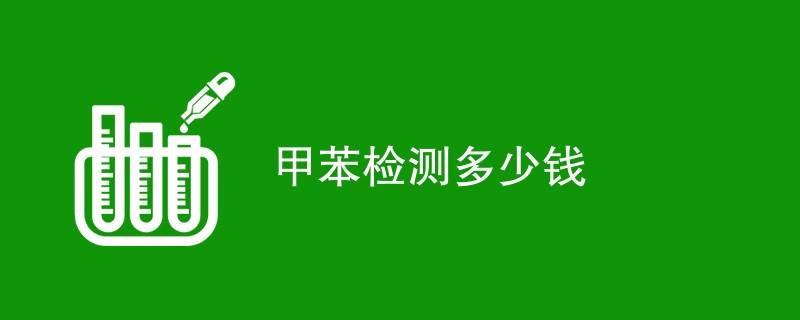 甲苯检测多少钱（附内容详解）