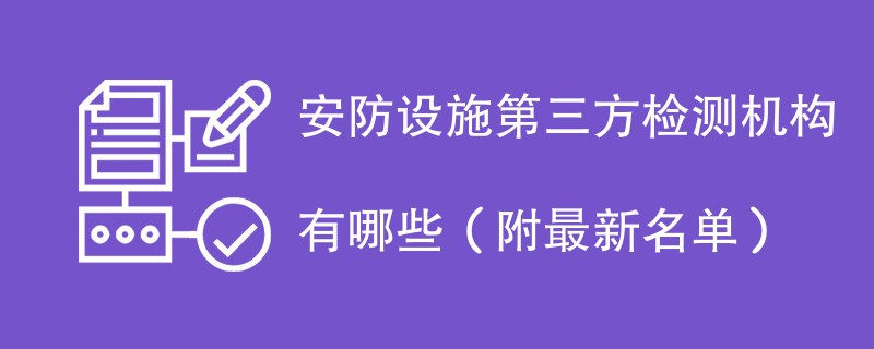 安防设施第三方检测机构有哪些（附最新名单）